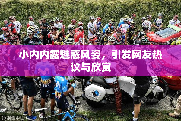 小内内露魅惑风姿，引发网友热议与欣赏
