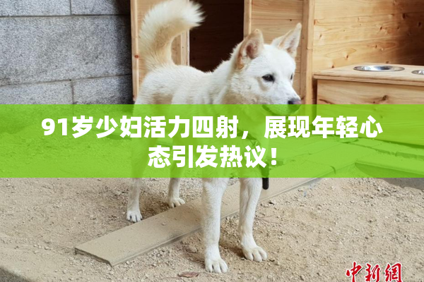 91岁少妇活力四射，展现年轻心态引发热议！