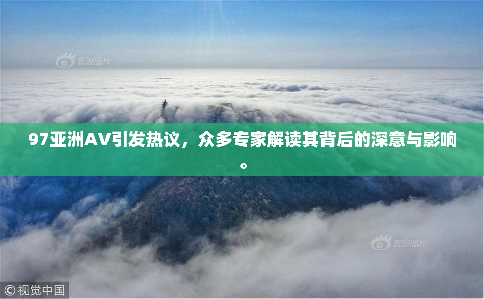 97亚洲AV引发热议，众多专家解读其背后的深意与影响。