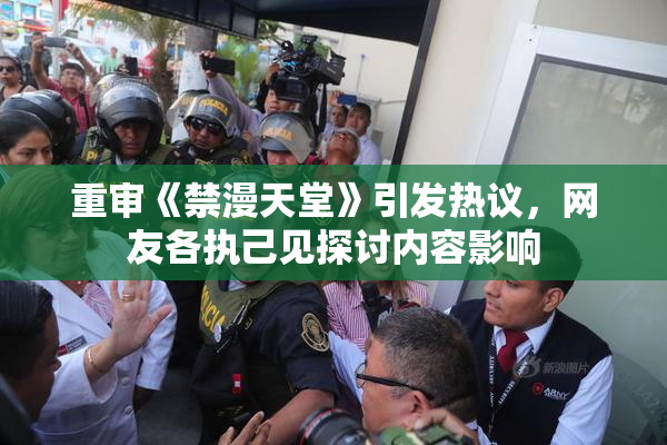 重审《禁漫天堂》引发热议，网友各执己见探讨内容影响