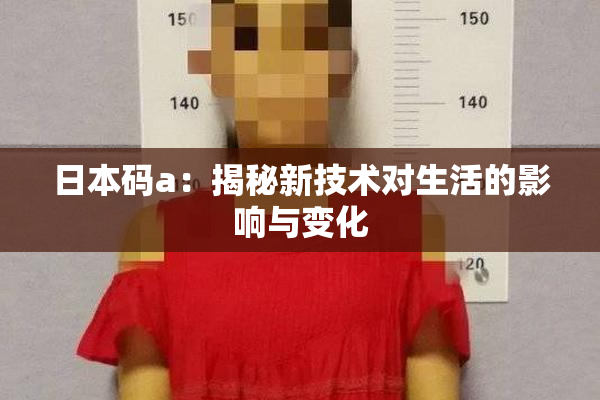日本码a：揭秘新技术对生活的影响与变化