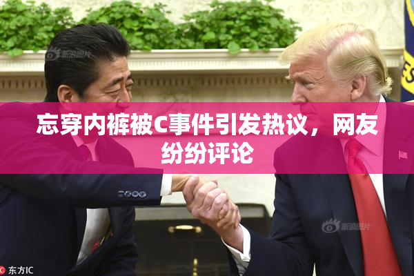 忘穿内裤被C事件引发热议，网友纷纷评论