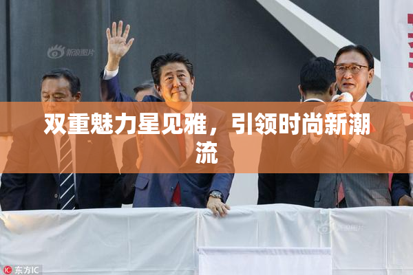 双重魅力星见雅，引领时尚新潮流