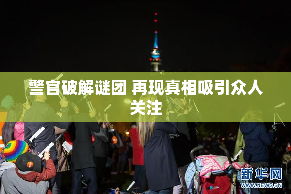 警官破解谜团 再现真相吸引众人关注