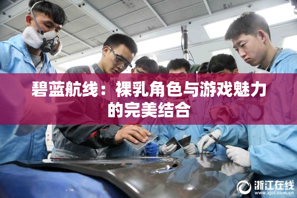 碧蓝航线：裸乳角色与游戏魅力的完美结合