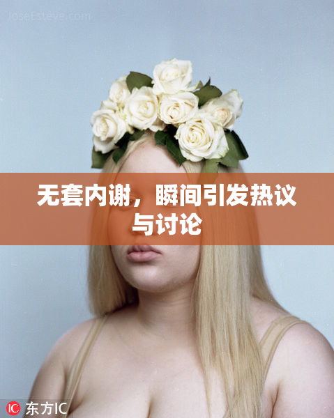 无套内谢，瞬间引发热议与讨论