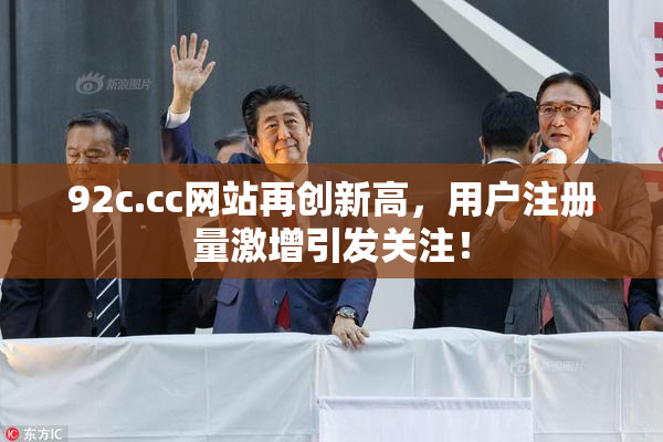 92c.cc网站再创新高，用户注册量激增引发关注！