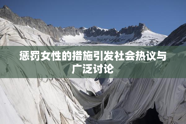 惩罚女性的措施引发社会热议与广泛讨论