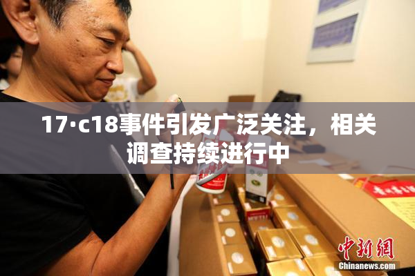 17·c18事件引发广泛关注，相关调查持续进行中