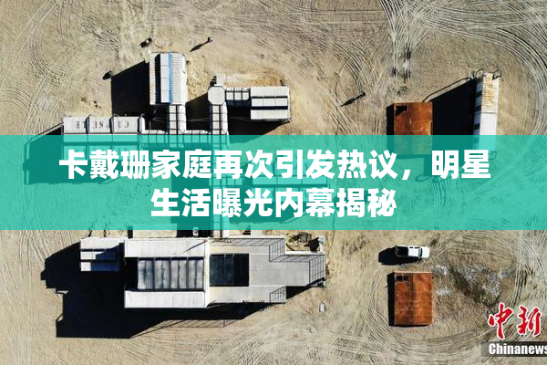卡戴珊家庭再次引发热议，明星生活曝光内幕揭秘