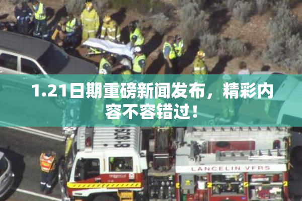 1.21日期重磅新闻发布，精彩内容不容错过！