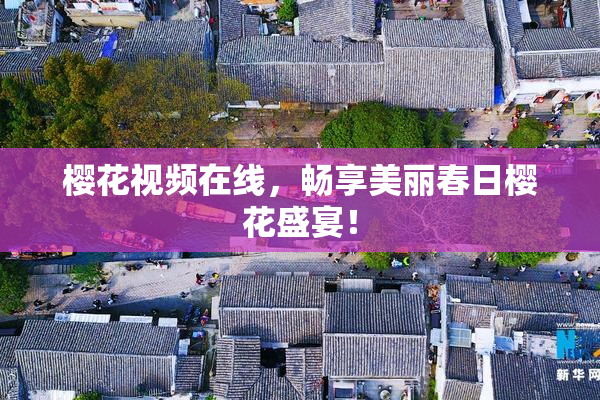 樱花视频在线，畅享美丽春日樱花盛宴！