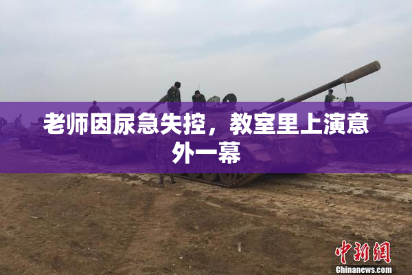 老师因尿急失控，教室里上演意外一幕