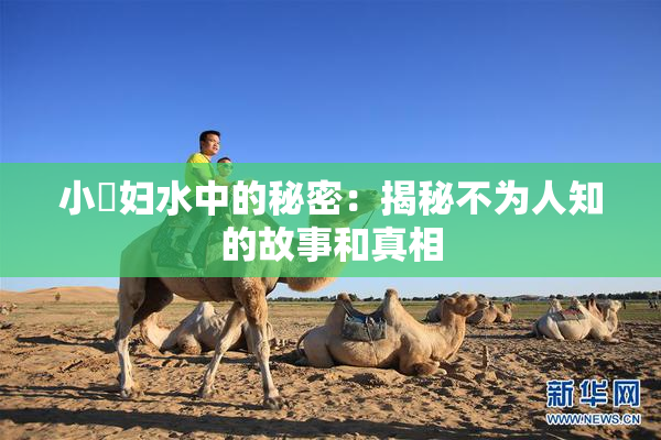 小婬妇水中的秘密：揭秘不为人知的故事和真相