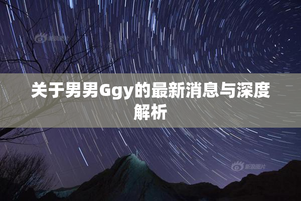 关于男男Ggy的最新消息与深度解析