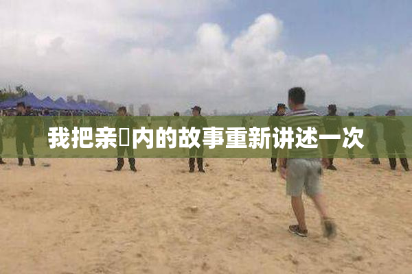 我把亲妺内的故事重新讲述一次