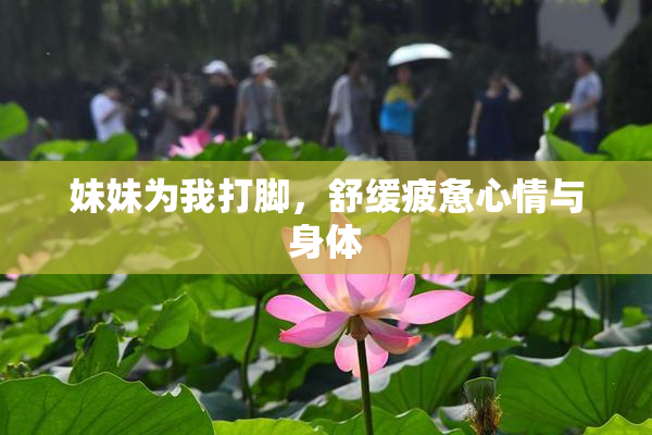 妹妹为我打脚，舒缓疲惫心情与身体