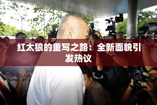 红太狼的重写之路：全新面貌引发热议