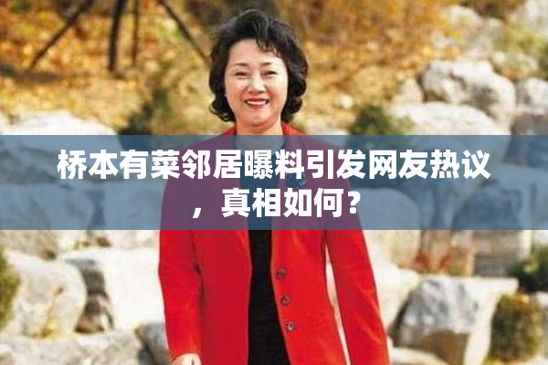 桥本有菜邻居曝料引发网友热议，真相如何？