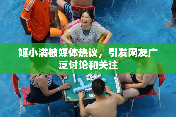 姬小满被媒体热议，引发网友广泛讨论和关注