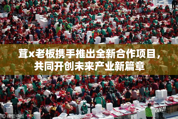 茸x老板携手推出全新合作项目，共同开创未来产业新篇章
