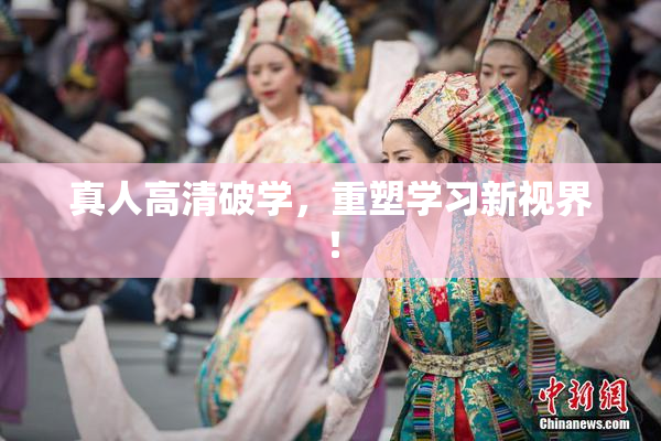 真人高清破学，重塑学习新视界！