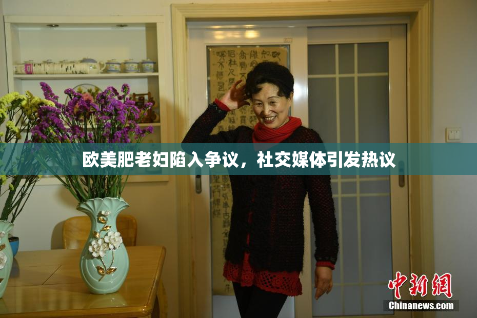 欧美肥老妇陷入争议，社交媒体引发热议