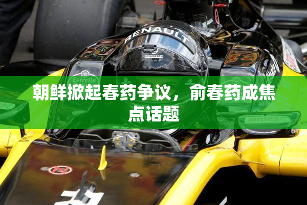 朝鲜掀起春药争议，俞春药成焦点话题