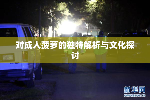 对成人菠萝的独特解析与文化探讨