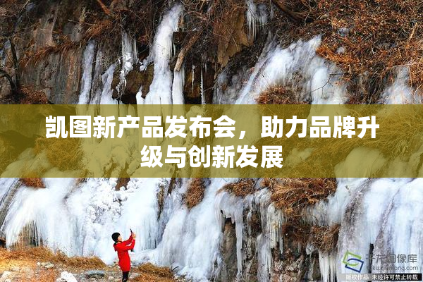 凯图新产品发布会，助力品牌升级与创新发展