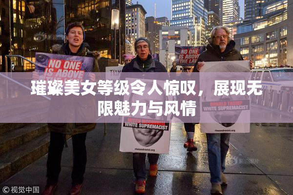 璀璨美女等级令人惊叹，展现无限魅力与风情