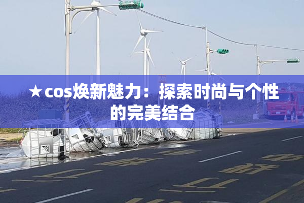 ★cos焕新魅力：探索时尚与个性的完美结合