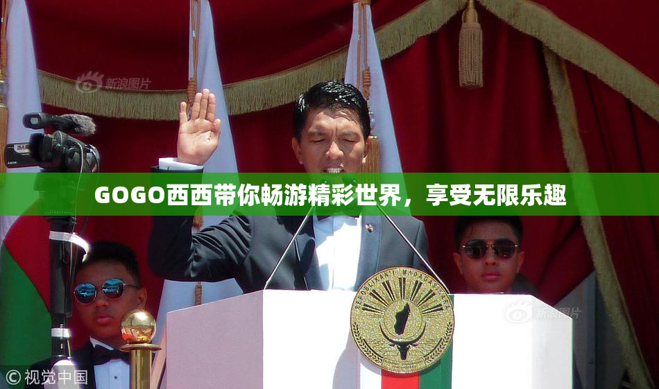 GOGO西西带你畅游精彩世界，享受无限乐趣