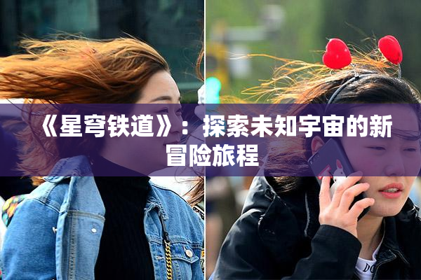 《星穹铁道》：探索未知宇宙的新冒险旅程