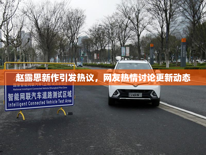 赵露思新作引发热议，网友热情讨论更新动态
