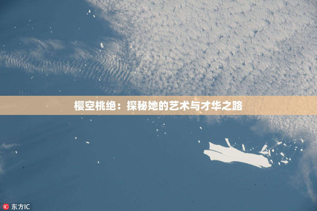 樱空桃绝：探秘她的艺术与才华之路