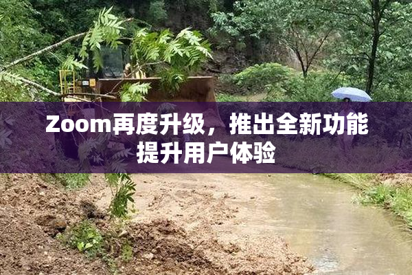 Zoom再度升级，推出全新功能提升用户体验