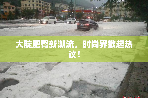 大腚肥臀新潮流，时尚界掀起热议！