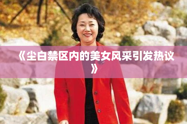 《尘白禁区内的美女风采引发热议》