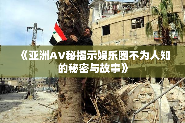 《亚洲AV秘揭示娱乐圈不为人知的秘密与故事》