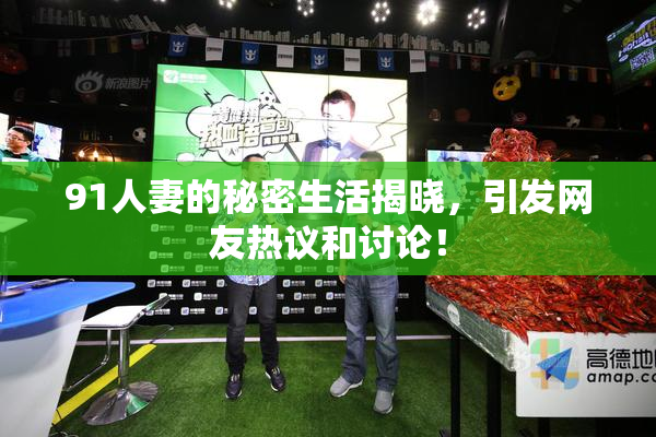 91人妻的秘密生活揭晓，引发网友热议和讨论！