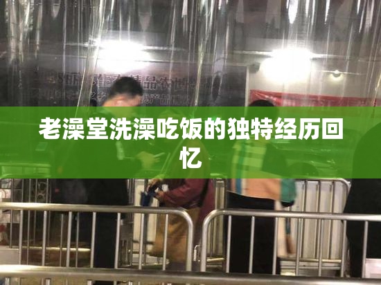 老澡堂洗澡吃饭的独特经历回忆