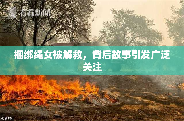 捆绑绳女被解救，背后故事引发广泛关注
