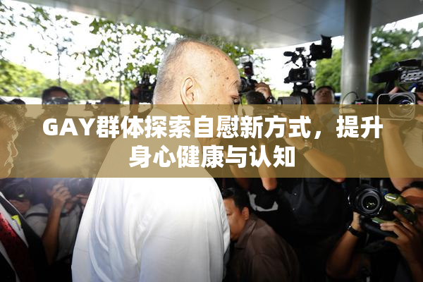 GAY群体探索自慰新方式，提升身心健康与认知