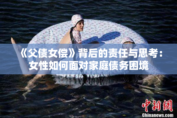 《父债女偿》背后的责任与思考：女性如何面对家庭债务困境