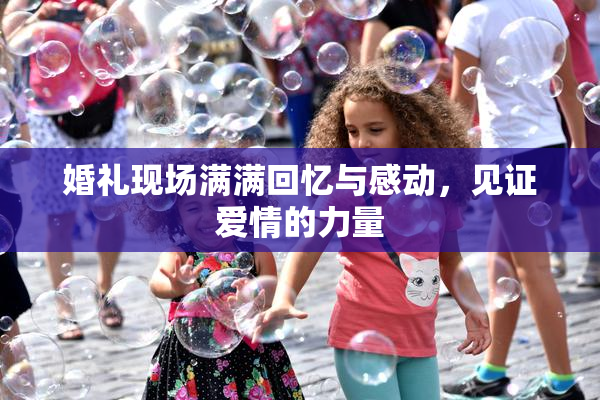 婚礼现场满满回忆与感动，见证爱情的力量
