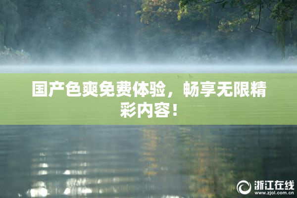 国产色爽免费体验，畅享无限精彩内容！