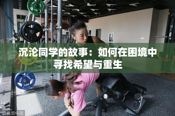 沉沦同学的故事：如何在困境中寻找希望与重生