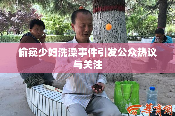 偷窥少妇洗澡事件引发公众热议与关注
