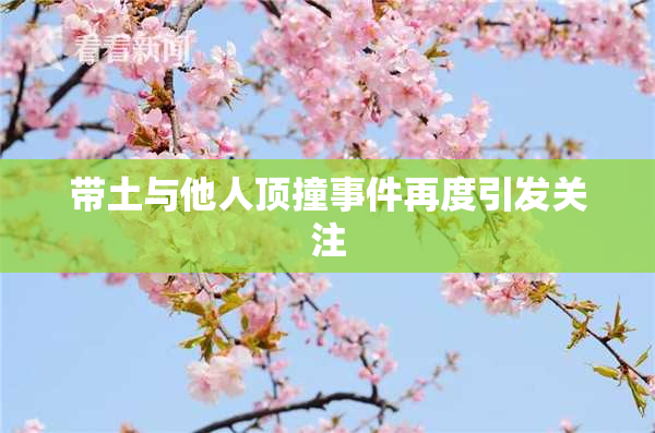 带土与他人顶撞事件再度引发关注